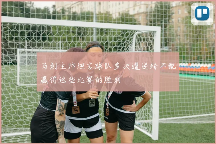 马刺主帅坦言球队多次遭逆转不配赢得这些比赛的胜利