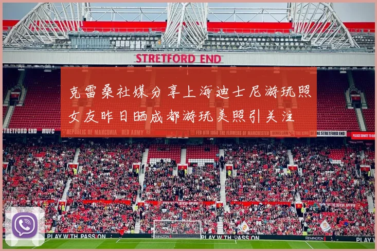 克雷桑社媒分享上海迪士尼游玩照女友昨日晒成都游玩美照引关注