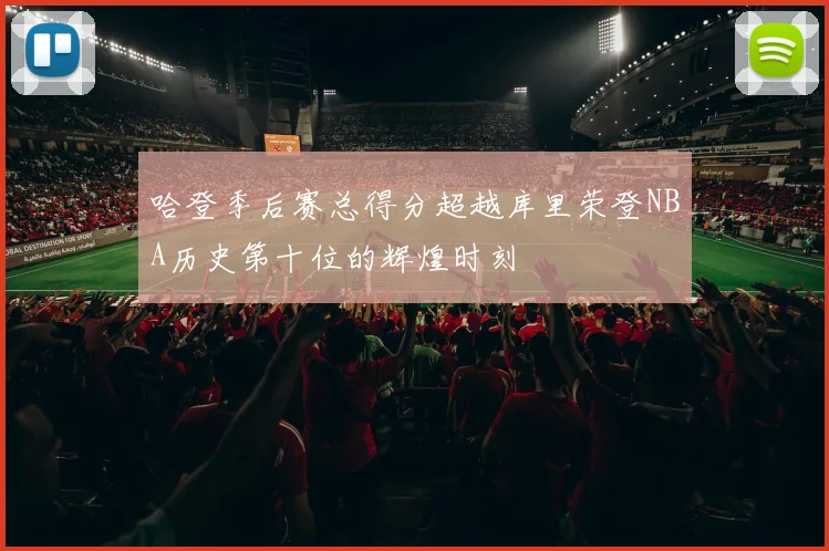 哈登季后赛总得分超越库里荣登NBA历史第十位的辉煌时刻