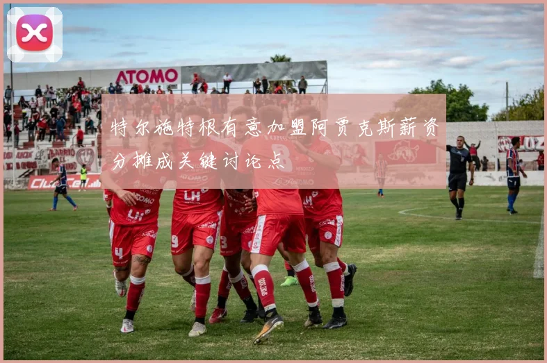 特尔施特根有意加盟阿贾克斯薪资分摊成关键讨论点
