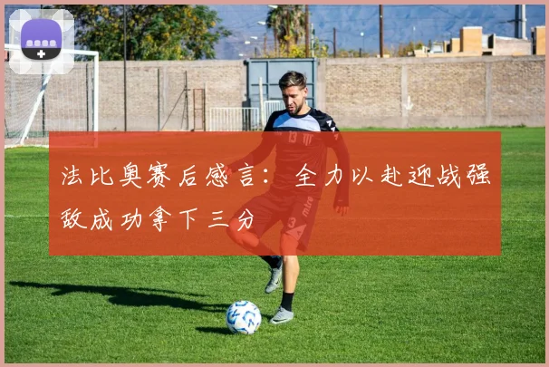 法比奥赛后感言：全力以赴迎战强敌成功拿下三分