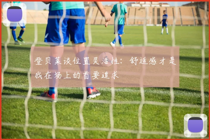 登贝莱谈位置灵活性：舒适感才是我在场上的首要追求