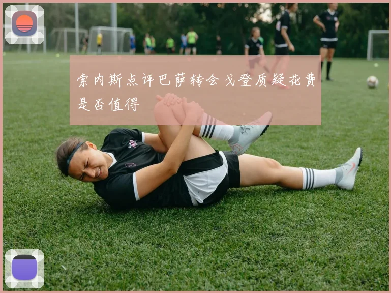 索内斯点评巴萨转会戈登质疑花费是否值得