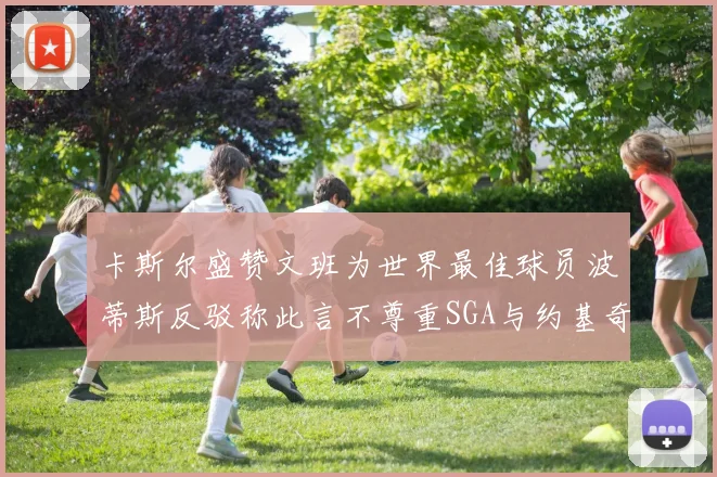 卡斯尔盛赞文班为世界最佳球员波蒂斯反驳称此言不尊重SGA与约基奇