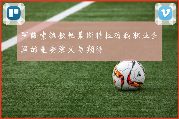 阿隆索执教帕莱斯特拉对我职业生涯的重要意义与期待