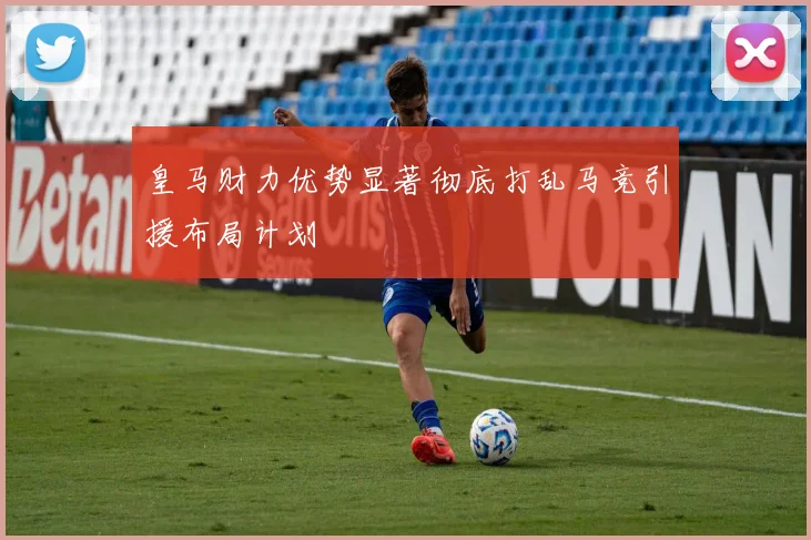 皇马财力优势显著彻底打乱马竞引援布局计划