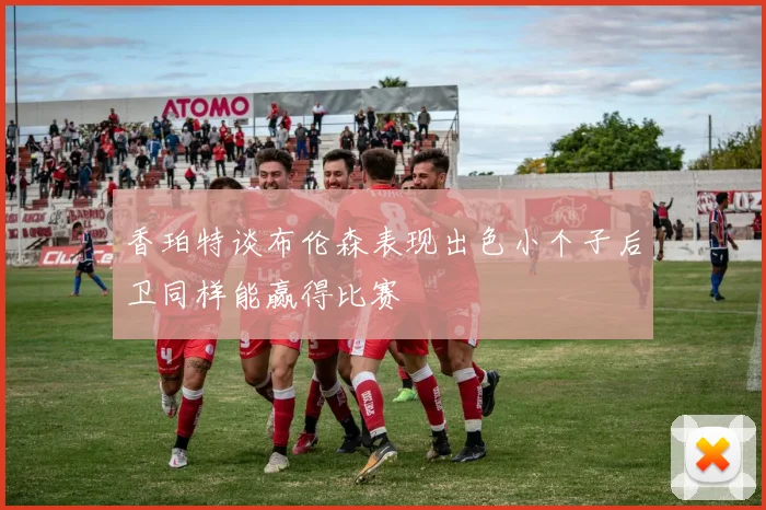 香珀特谈布伦森表现出色小个子后卫同样能赢得比赛