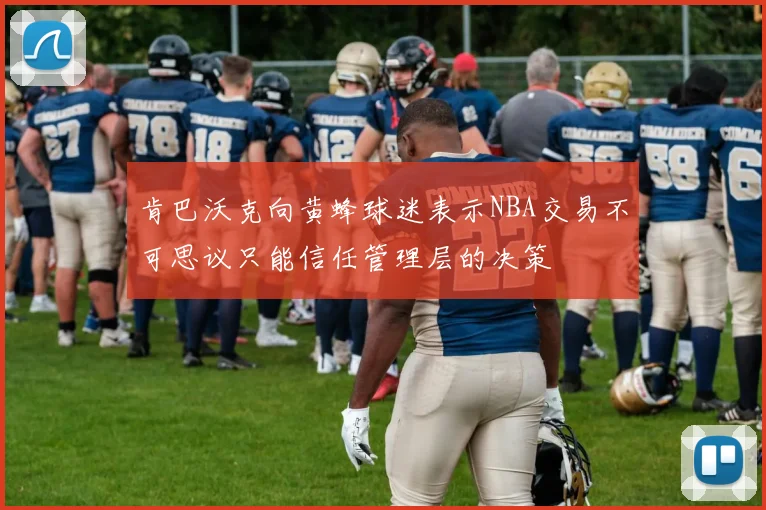 肯巴沃克向黄蜂球迷表示NBA交易不可思议只能信任管理层的决策
