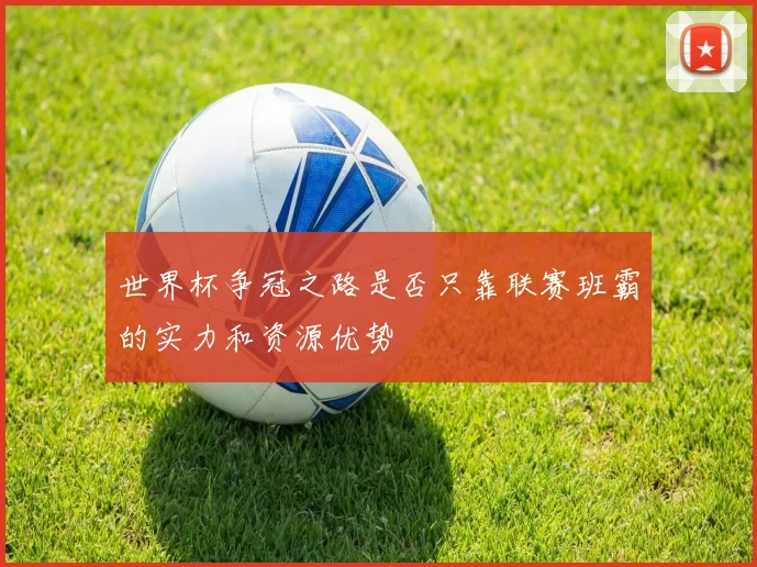 世界杯争冠之路是否只靠联赛班霸的实力和资源优势