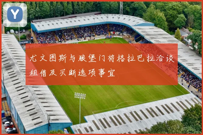 尤文图斯与狼堡门将格拉巴拉洽谈租借及买断选项事宜